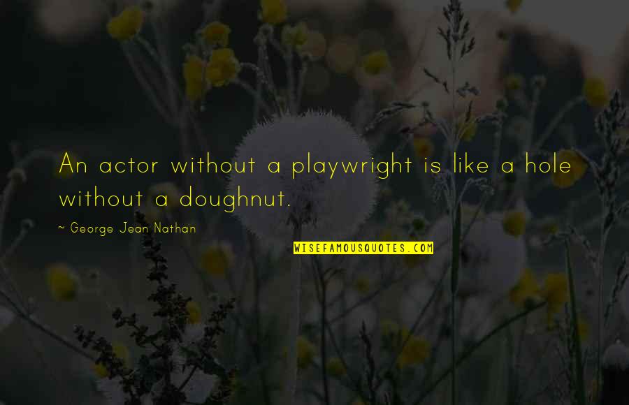 Like An Actor Quotes By George Jean Nathan: An actor without a playwright is like a