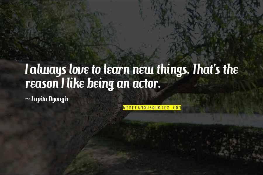 Like An Actor Quotes By Lupita Nyong'o: I always love to learn new things. That's