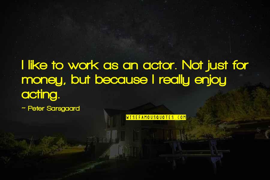 Like An Actor Quotes By Peter Sarsgaard: I like to work as an actor. Not