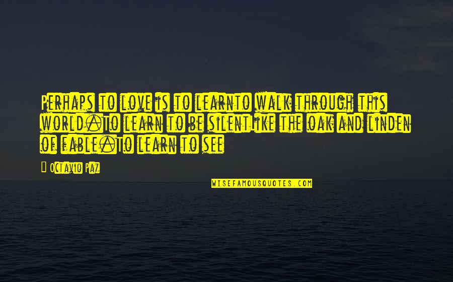 Like And Love Quotes By Octavio Paz: Perhaps to love is to learnto walk through Like And Love Quotes By Octavio Paz: Perhaps to love is to learnto walk through