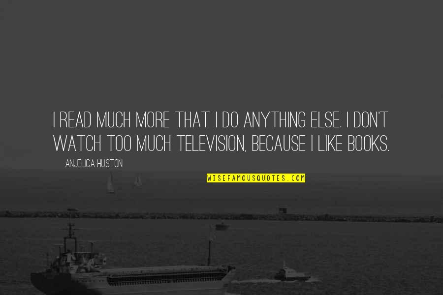 Like Anything Else Quotes By Anjelica Huston: I read much more that I do anything