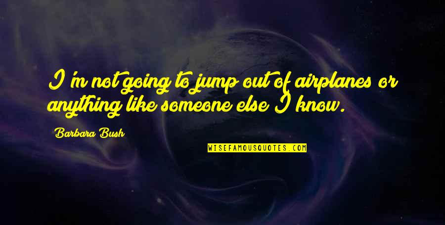 Like Anything Else Quotes By Barbara Bush: I'm not going to jump out of airplanes