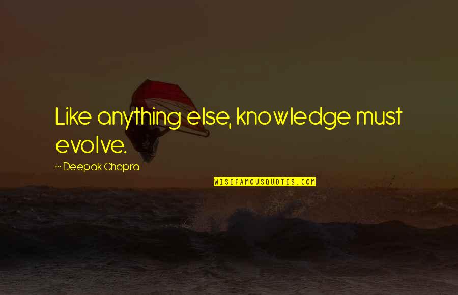 Like Anything Else Quotes By Deepak Chopra: Like anything else, knowledge must evolve.