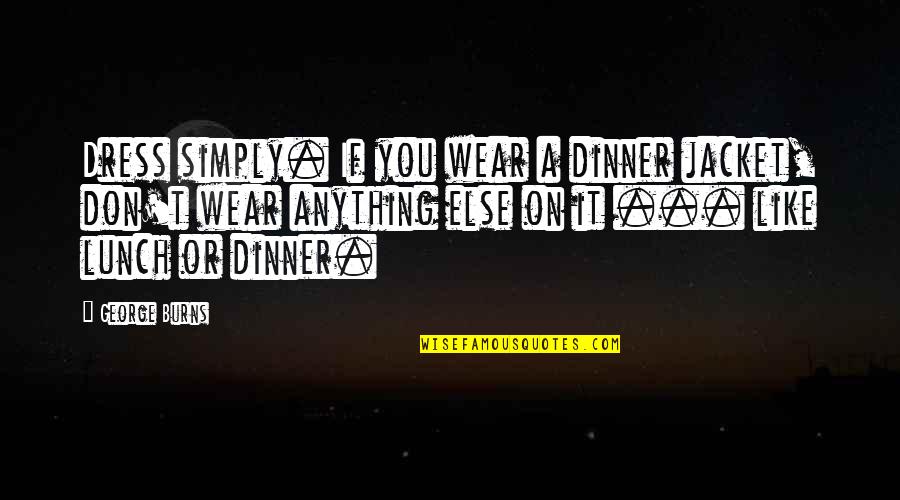 Like Anything Else Quotes By George Burns: Dress simply. If you wear a dinner jacket,