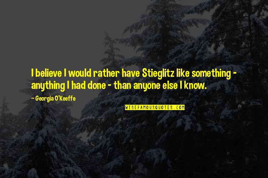Like Anything Else Quotes By Georgia O'Keeffe: I believe I would rather have Stieglitz like