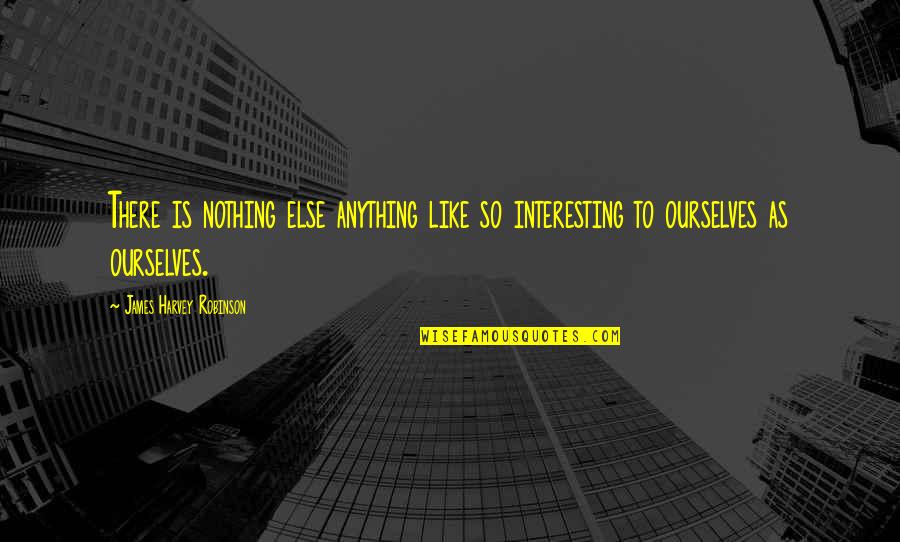 Like Anything Else Quotes By James Harvey Robinson: There is nothing else anything like so interesting