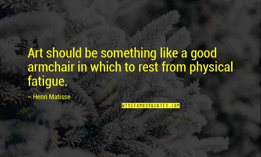 Like Armchair Quotes By Henri Matisse: Art should be something like a good armchair
