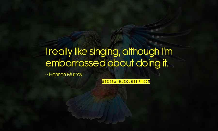 Like Arrows Movie Quotes By Hannah Murray: I really like singing, although I'm embarrassed about