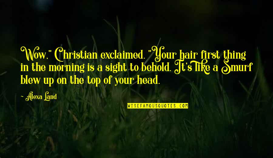 Like At First Sight Quotes By Alexa Land: Wow," Christian exclaimed. "Your hair first thing in