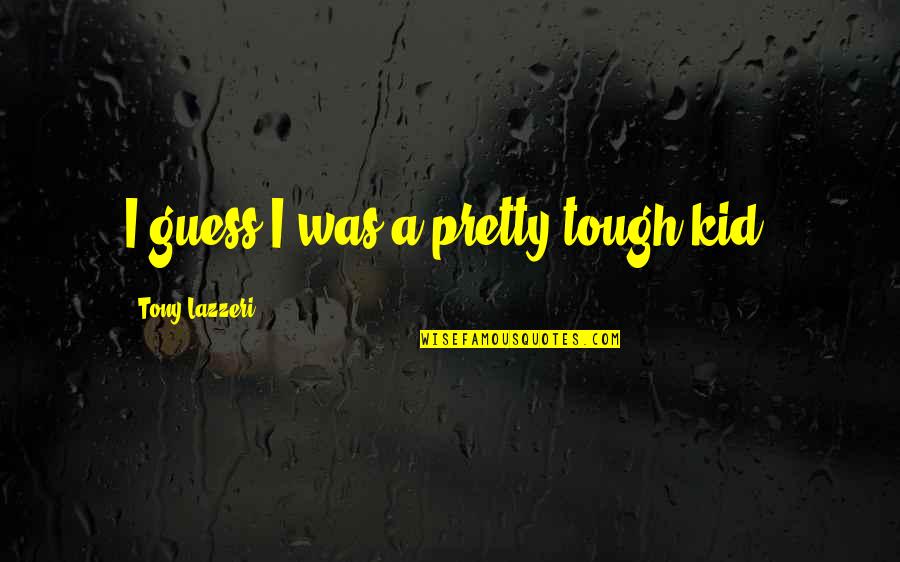 Like Being Killed Quotes By Tony Lazzeri: I guess I was a pretty tough kid.