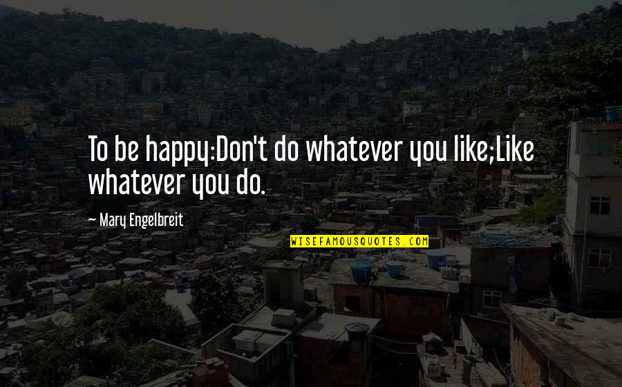 Like Being Single Quotes By Mary Engelbreit: To be happy:Don't do whatever you like;Like whatever