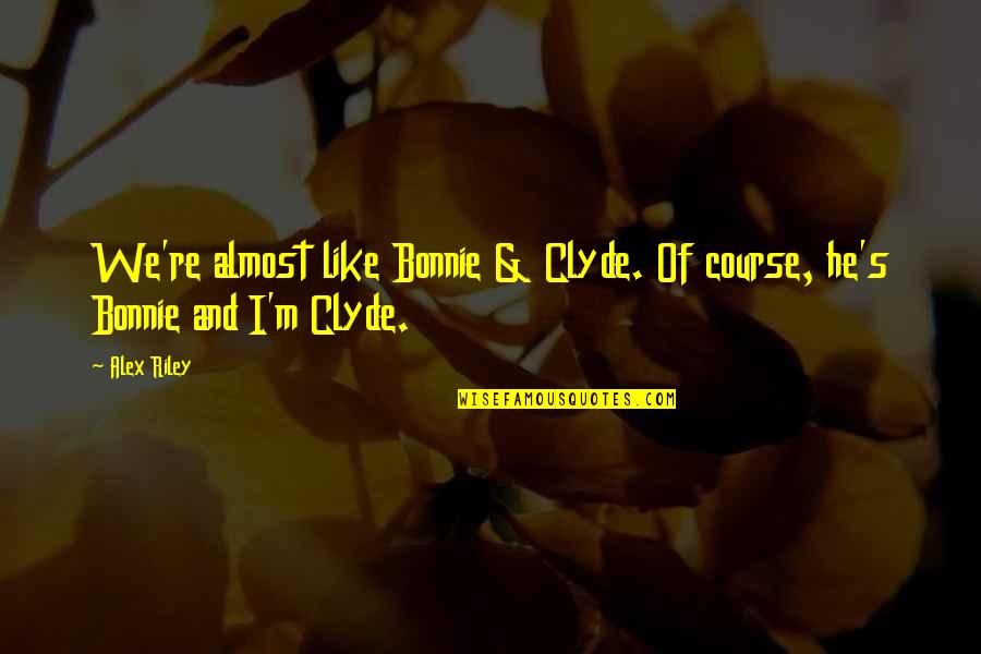 Like Bonnie And Clyde Quotes By Alex Riley: We're almost like Bonnie & Clyde. Of course,