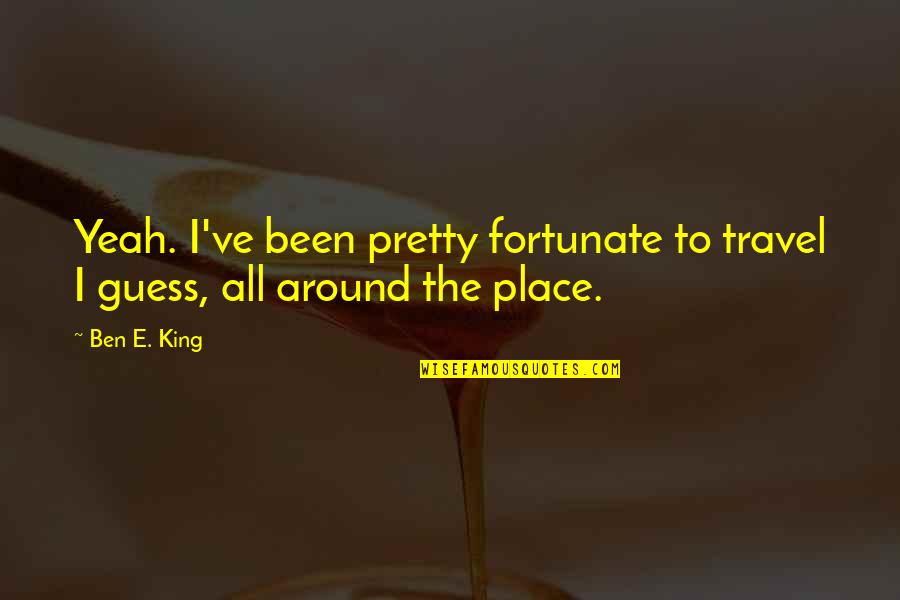 Like Broken Glass Quotes By Ben E. King: Yeah. I've been pretty fortunate to travel I
