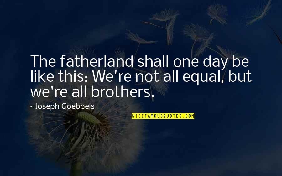 Like Brother Like Brother Quotes By Joseph Goebbels: The fatherland shall one day be like this: