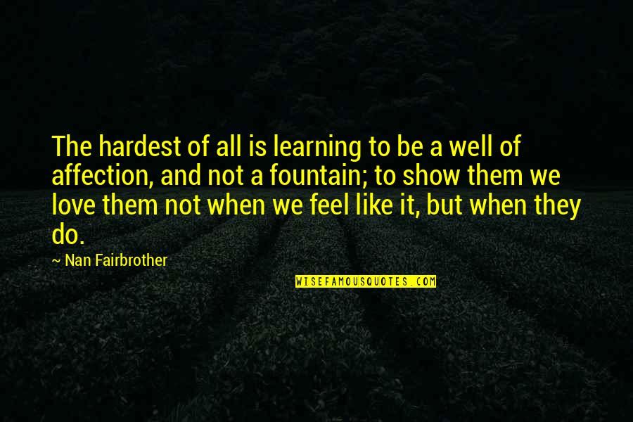 Like But Not Love Quotes By Nan Fairbrother: The hardest of all is learning to be