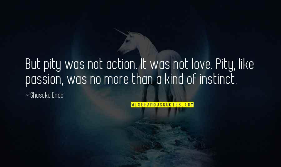 Like But Not Love Quotes By Shusaku Endo: But pity was not action. It was not