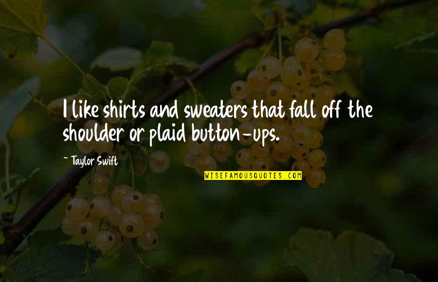 Like Button Quotes By Taylor Swift: I like shirts and sweaters that fall off