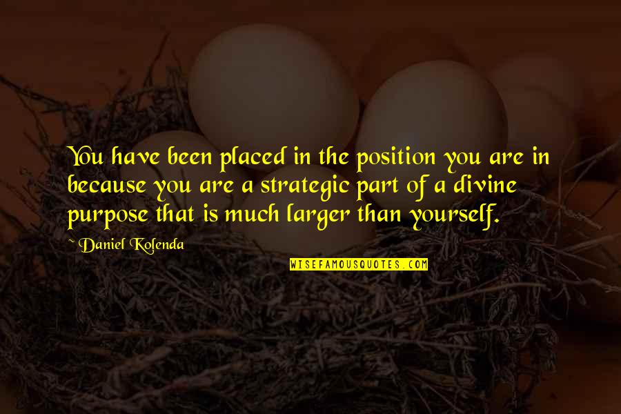Like Daddy Like Son Quotes By Daniel Kolenda: You have been placed in the position you Like Daddy Like Son Quotes By Daniel Kolenda: You have been placed in the position you