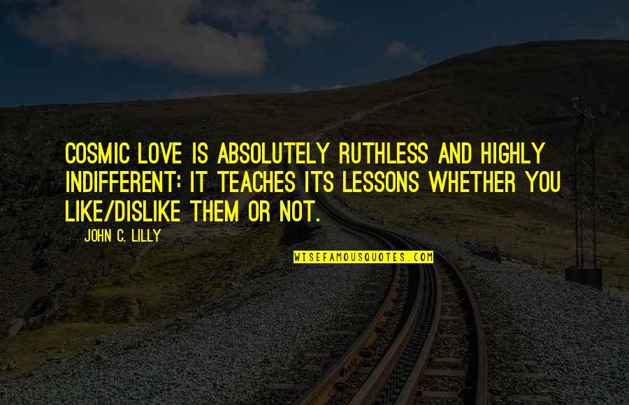 Like Dislike Quotes By John C. Lilly: Cosmic Love is absolutely Ruthless and Highly Indifferent: