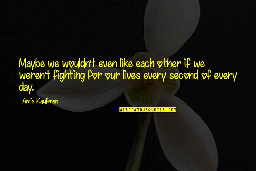 Like Each Other Quotes By Amie Kaufman: Maybe we wouldn't even like each other if