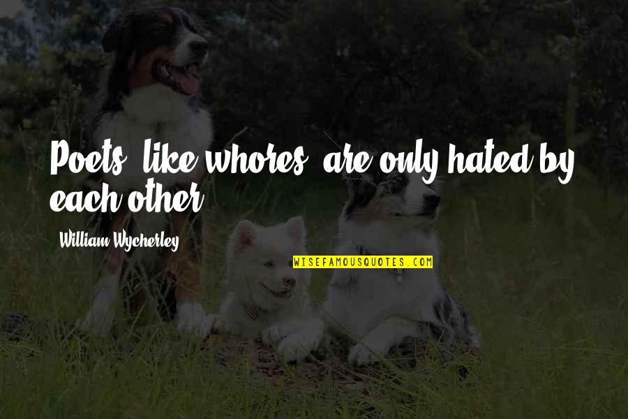 Like Each Other Quotes By William Wycherley: Poets, like whores, are only hated by each
