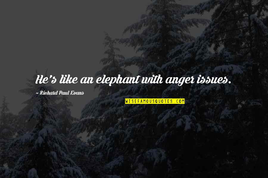 Like Elephant Quotes By Richard Paul Evans: He's like an elephant with anger issues.