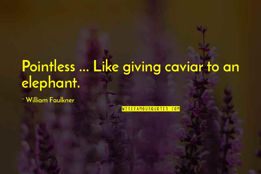 Like Elephant Quotes By William Faulkner: Pointless ... Like giving caviar to an elephant.