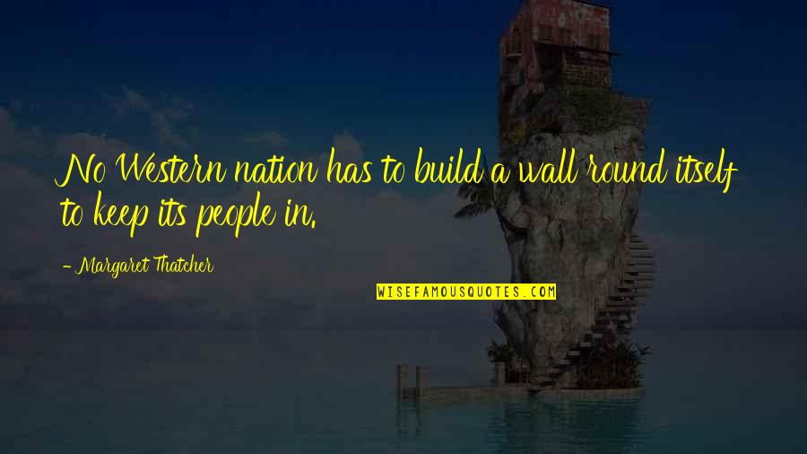 Like Flowers To A Bee Quotes By Margaret Thatcher: No Western nation has to build a wall Like Flowers To A Bee Quotes By Margaret Thatcher: No Western nation has to build a wall