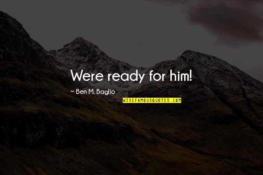 Like Him Quotes By Ben M. Baglio: Were ready for him!