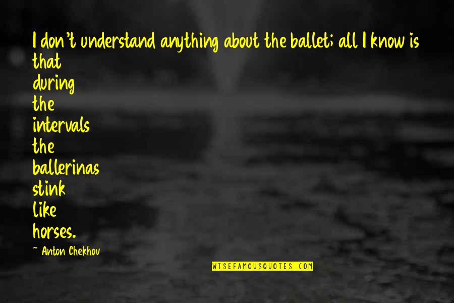 Like Horses Quotes By Anton Chekhov: I don't understand anything about the ballet; all