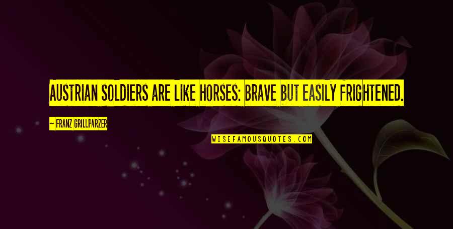 Like Horses Quotes By Franz Grillparzer: Austrian soldiers are like horses: brave but easily