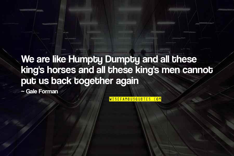 Like Horses Quotes By Gale Forman: We are like Humpty Dumpty and all these