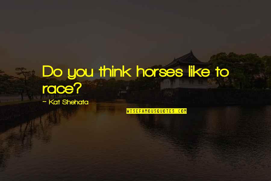 Like Horses Quotes By Kat Shehata: Do you think horses like to race?