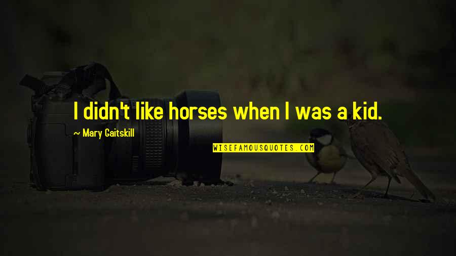 Like Horses Quotes By Mary Gaitskill: I didn't like horses when I was a