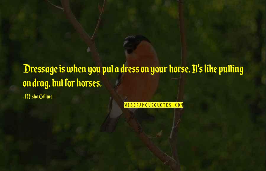 Like Horses Quotes By Misha Collins: Dressage is when you put a dress on