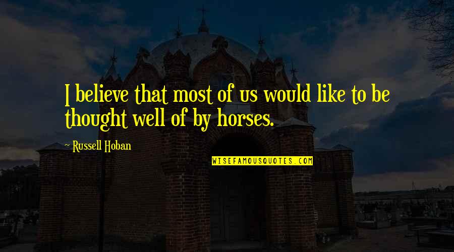 Like Horses Quotes By Russell Hoban: I believe that most of us would like