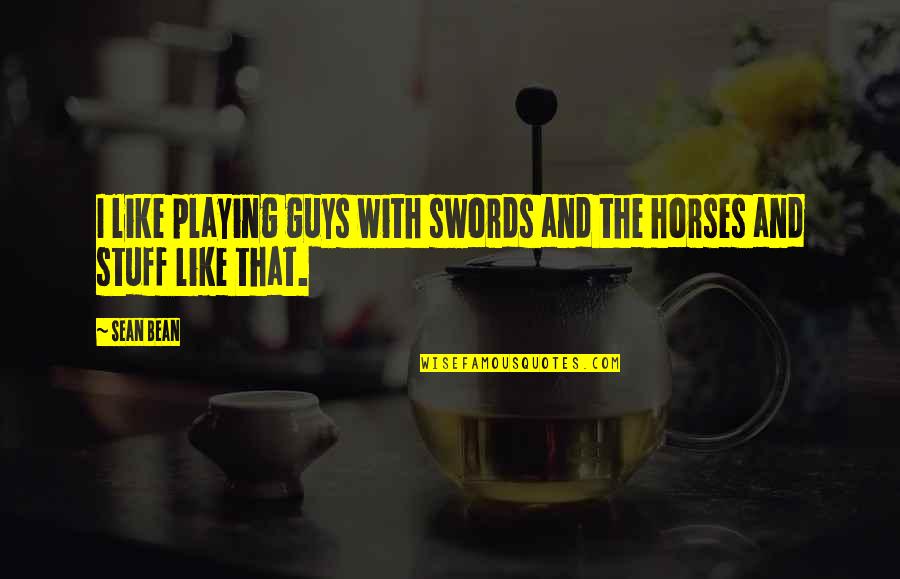Like Horses Quotes By Sean Bean: I like playing guys with swords and the