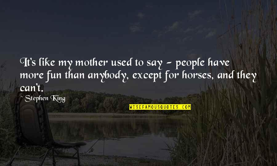 Like Horses Quotes By Stephen King: It's like my mother used to say -