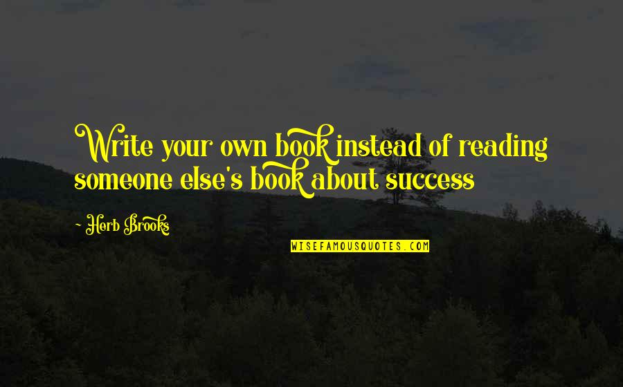 Like If You Love Your Mom Quotes By Herb Brooks: Write your own book instead of reading someone