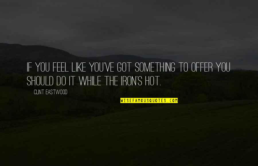 Like Iron Quotes By Clint Eastwood: If you feel like you've got something to