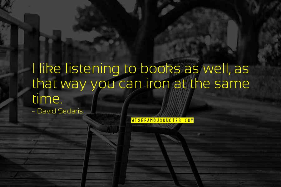 Like Iron Quotes By David Sedaris: I like listening to books as well, as