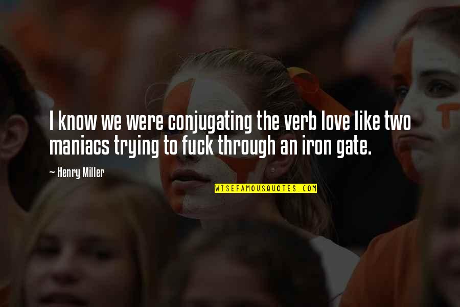 Like Iron Quotes By Henry Miller: I know we were conjugating the verb love