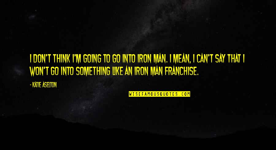 Like Iron Quotes By Katie Aselton: I don't think I'm going to go into