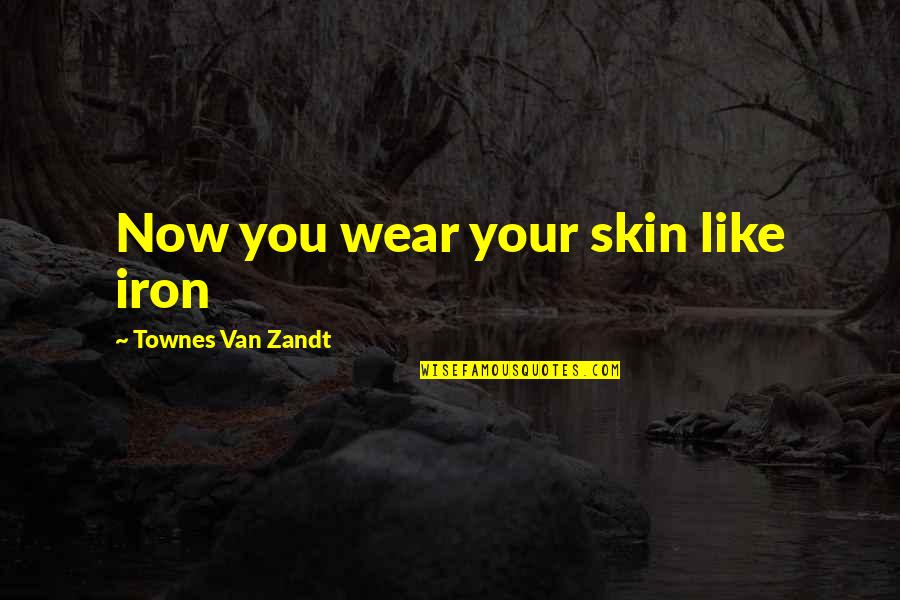 Like Iron Quotes By Townes Van Zandt: Now you wear your skin like iron