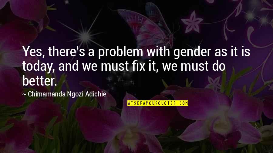 Like It Happened Yesterday Quotes By Chimamanda Ngozi Adichie: Yes, there's a problem with gender as it