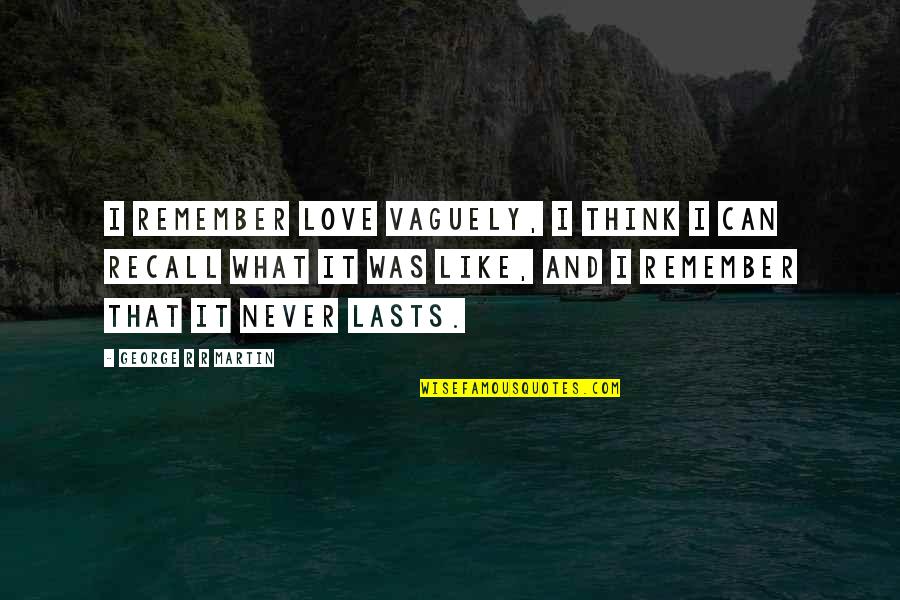 Like It Love Quotes By George R R Martin: I remember love vaguely, I think I can Like It Love Quotes By George R R Martin: I remember love vaguely, I think I can