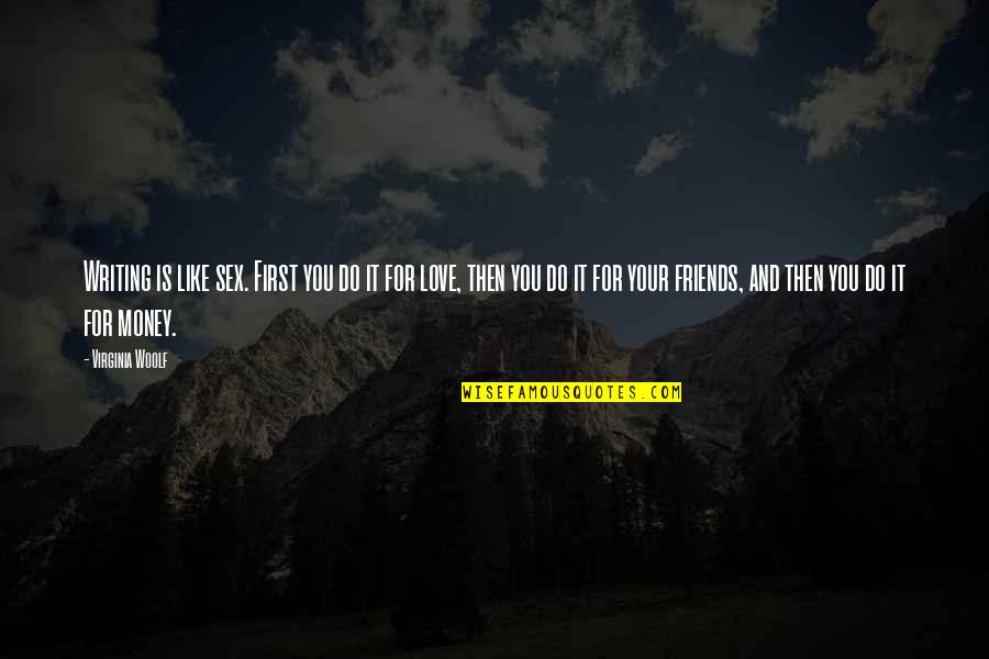 Like It Love Quotes By Virginia Woolf: Writing is like sex. First you do it Like It Love Quotes By Virginia Woolf: Writing is like sex. First you do it