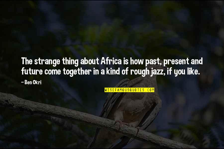 Like It Rough Quotes By Ben Okri: The strange thing about Africa is how past,
