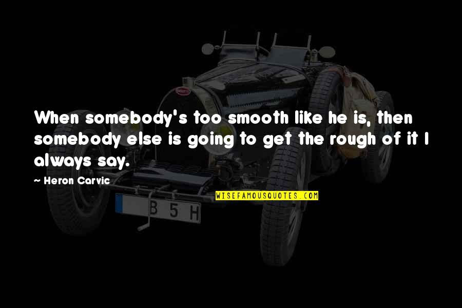 Like It Rough Quotes By Heron Carvic: When somebody's too smooth like he is, then