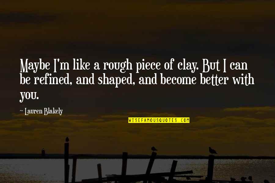 Like It Rough Quotes By Lauren Blakely: Maybe I'm like a rough piece of clay.